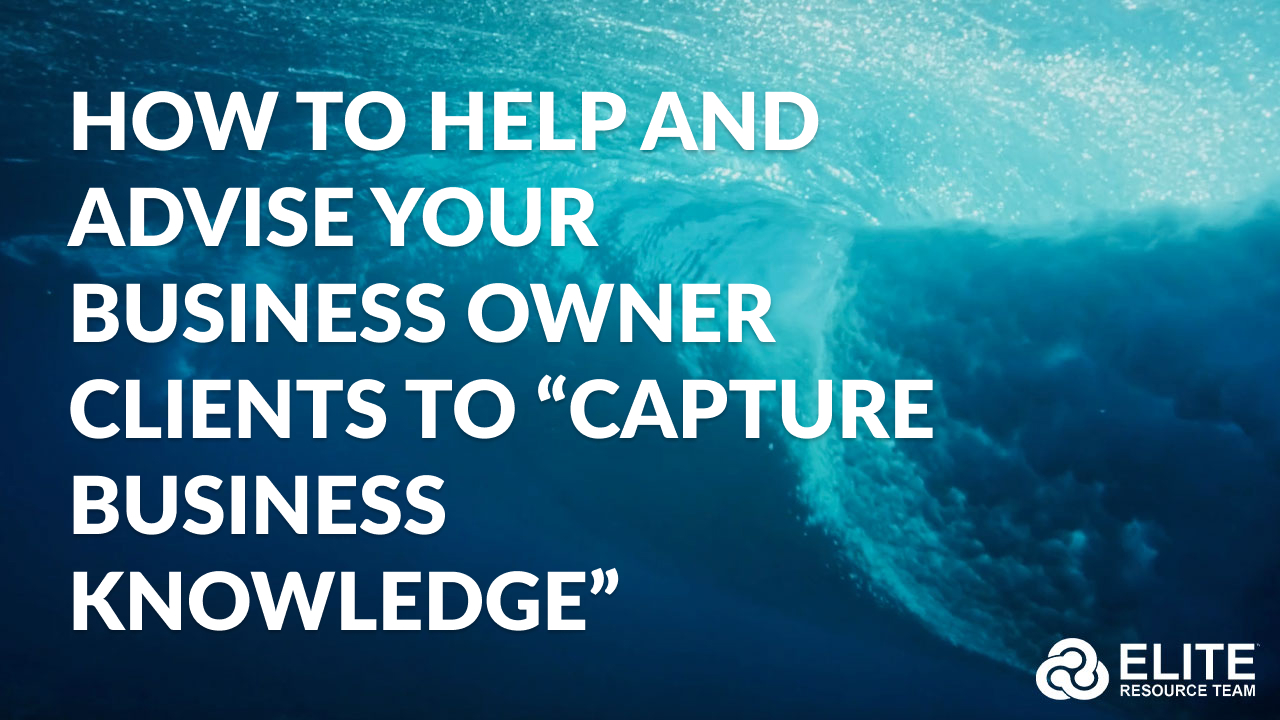 HOW to Help and Advise Your Business Owner Clients to “Capture Business Knowledge”